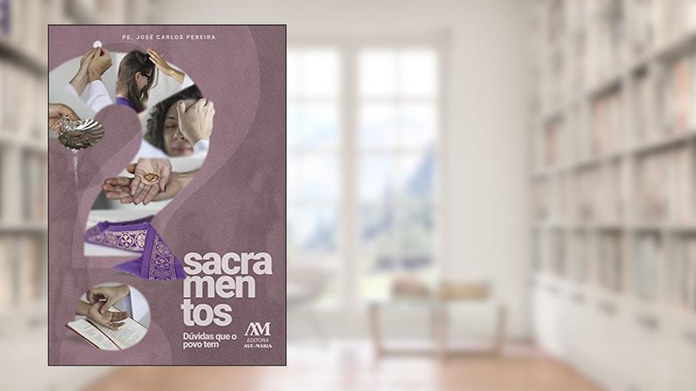 Sacramentos: Dúvidas que o povo tem, do autor José Carlos Pereira