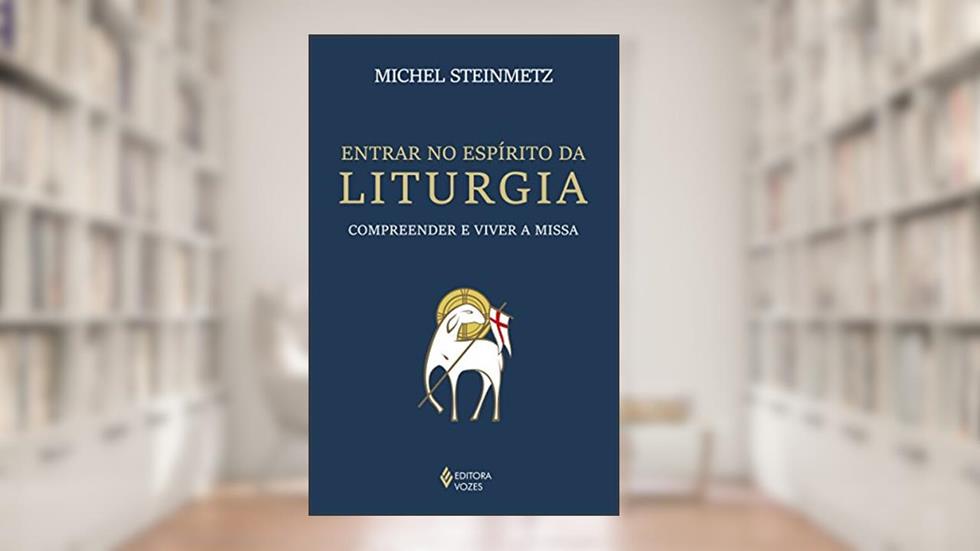 Entrar no espírito da liturgia: Compreender e viver a missa, do autor Michel Steinmetz