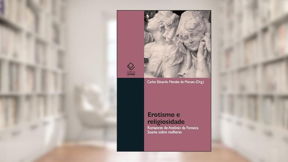 Erotismo e religiosidade: romances de Antônio da Fonseca Soares sobre mulheres, do autor Carlos Eduardo Mendes de Moraes