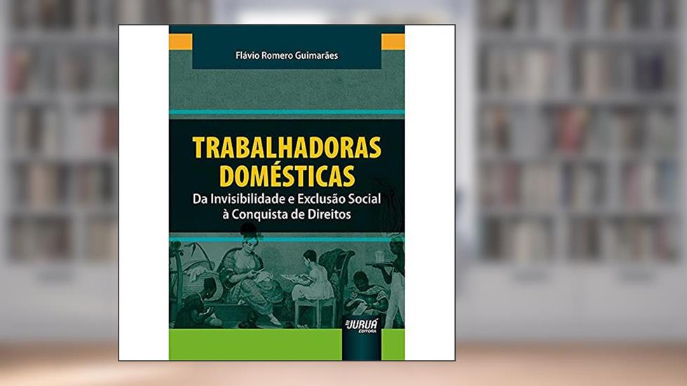Trabalhadoras Domésticas - Da Invisibilidade e Exclusão Social à Conquista de Direitos, do autor Flávio Romero Guimarães