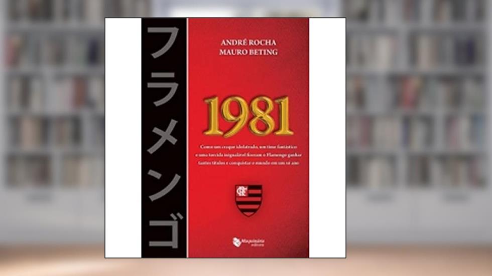 1981. Como Um Craque Idolatrado, Um Time Fantástico e Uma Torcida Inigualável Fizeram o Flamengo, do autor André Rocha
