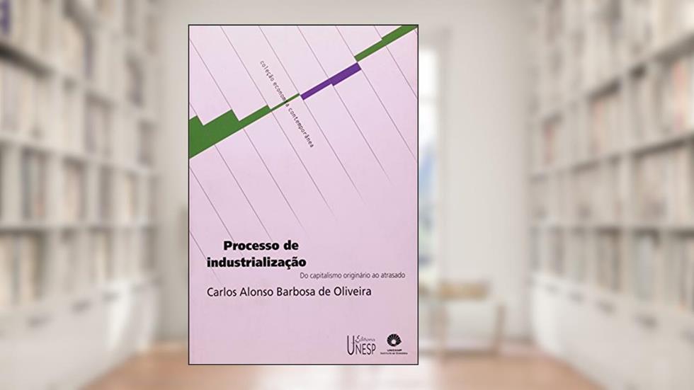 Processo de industrialização: Do capitalismo originário ao atrasado, do autor Carlos Alonso Barbosa de Oliveira
