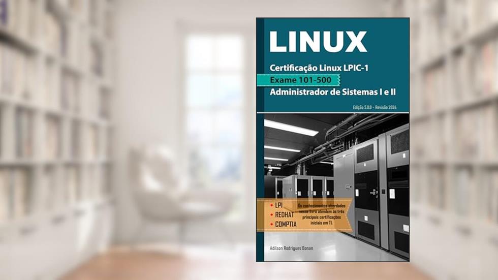 Certificação Linux LPIC-1 - Exame 101-500: Formação Administrador de Sistemas I e II, do autor Adilson Bonan