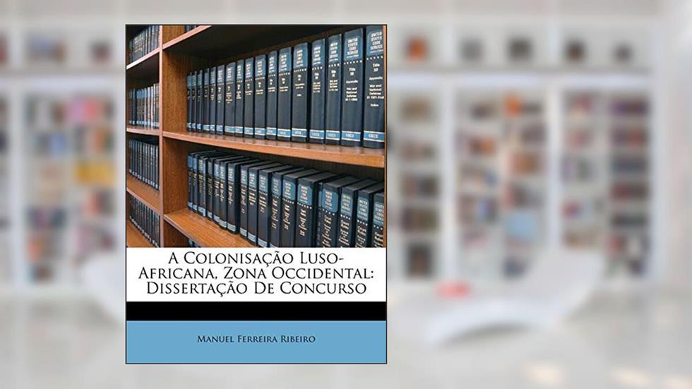 A Colonisação Luso-Africana, Zona Occidental: Dissertação De Concurso, do autor Manuel Ferreira Ribeiro