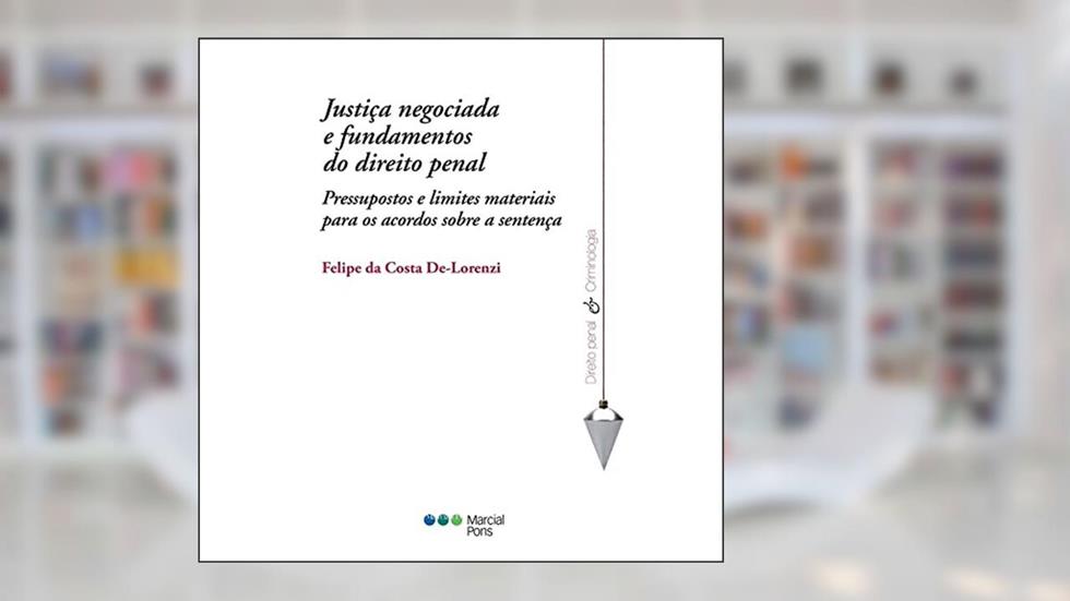 Justiça negociada e fundamentos do direito penal - Pressupostos e limites materiais para os acordos sobre a sentença penal no Brasil, do autor FELIPE DA COSTA DE-LORENZI