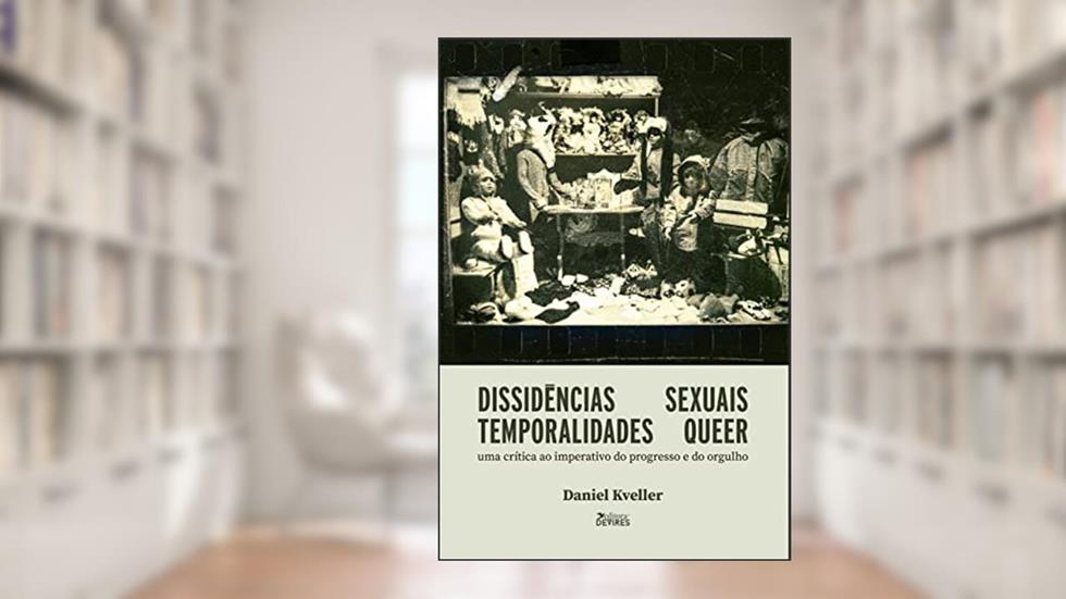 Dissidências Sexuais, Temporalidades Queer: Uma Crítica ao Imperativo do Progresso e do Orgulho, do autor Daniel Kveller