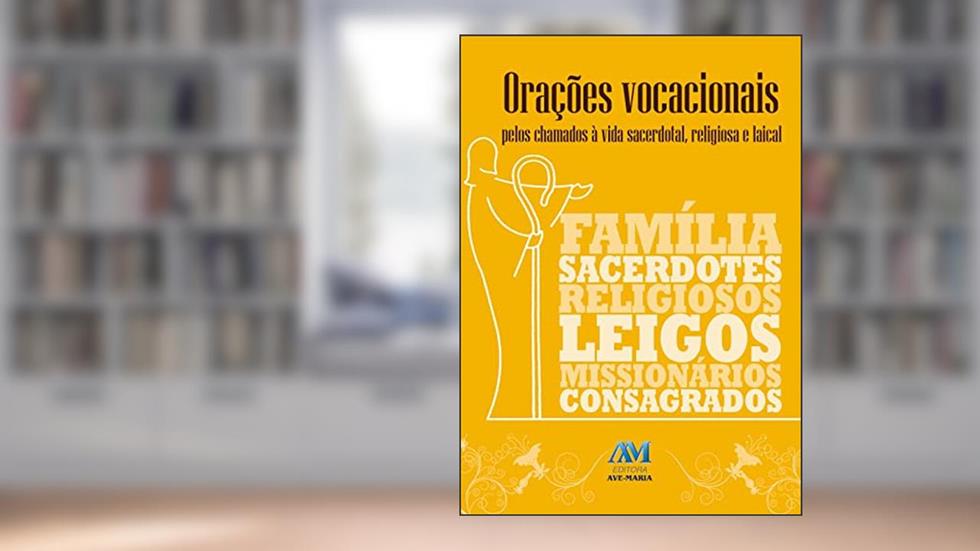 Orações vocacionais: Pelos Chamados à Vida Sacerdotal, Religiosa e Laical, do autor Editora Ave-Maria