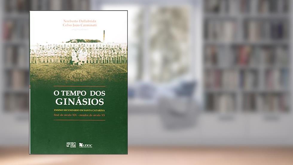 O Tempo dos Ginásios, do autor Noberto Dallabrida; Celso João Carminati