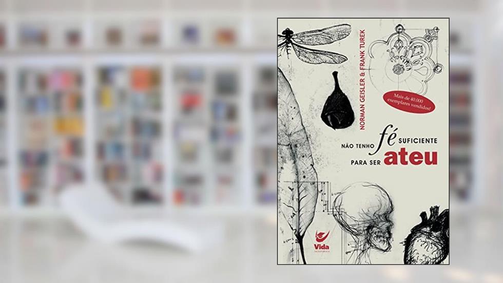 Não tenho fé suficiente para ser ateu, do autor Norman Geisler