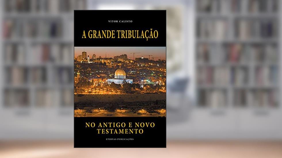 A Grande Tribulação no Antigo e Novo Testamento, do autor Vitor Calisto