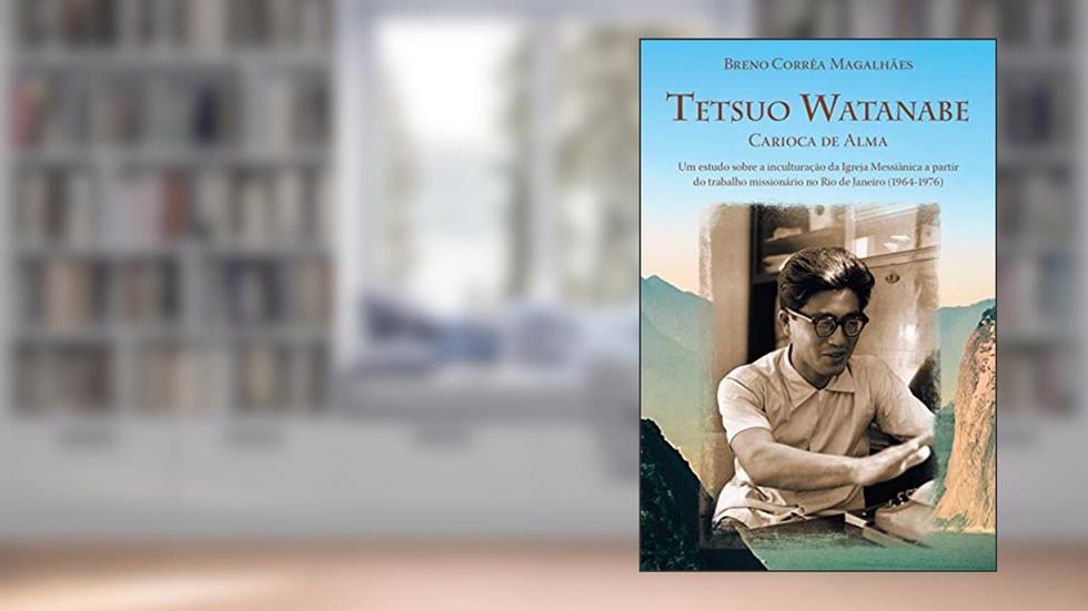 Tetsuo Watanabe carioca de alma: Um estudo sobre a inculturação da Igreja Messiânica a partir do trabalho missionário no Rio de Janeiro (1964-1976), do autor Breno Corrêa Magalhães