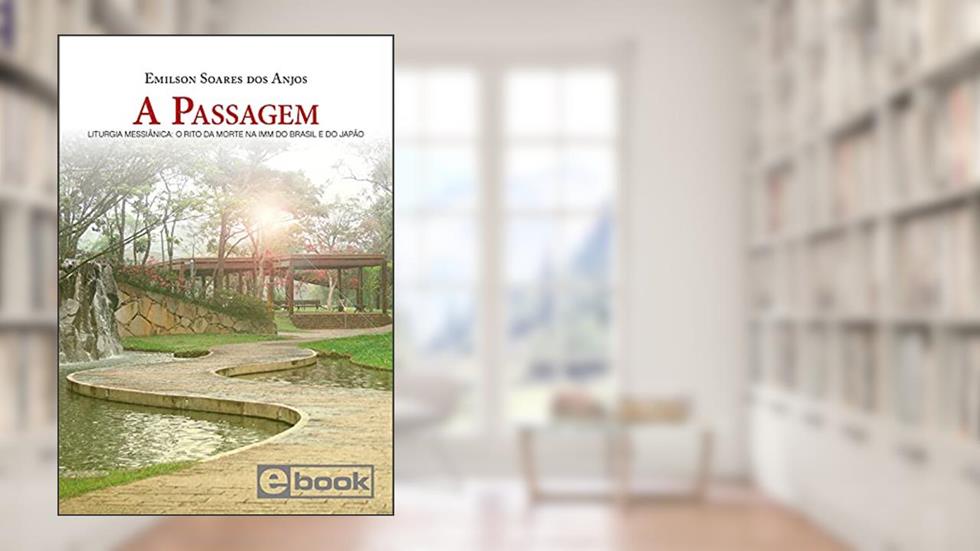 A Passagem: Liturgia Messiânica: O rito da morte na IMM do Brasil e do Japão, do autor Emilson Soares dos Anjos