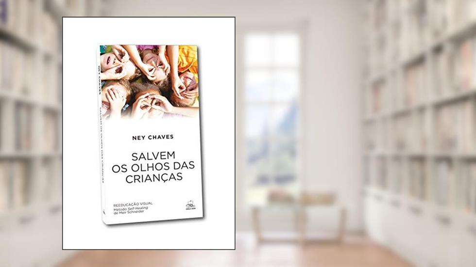 Salvem os Olhos das Crianças: Reeducação Visual - Método Self-healing de Meir Schneider, do autor Ney Chaves