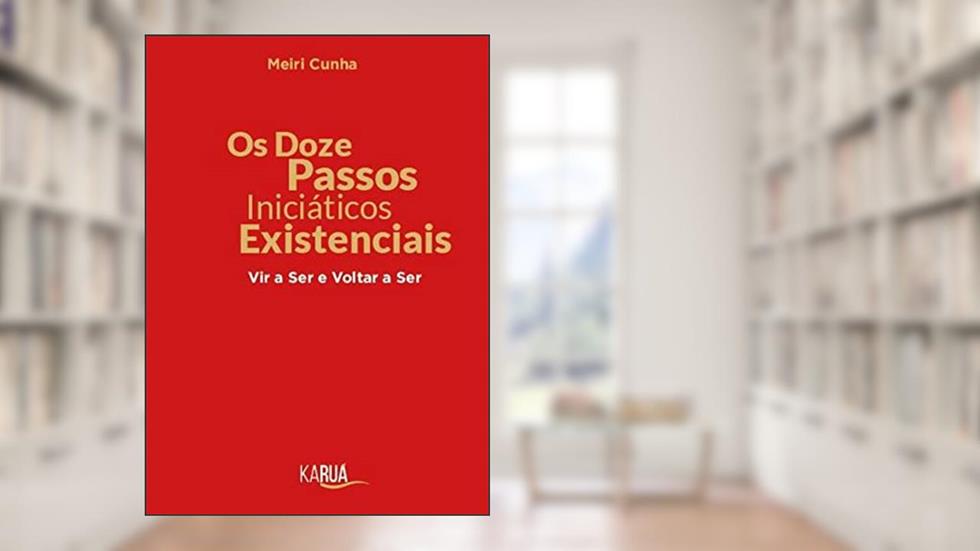 Os doze passos iniciáticos existencias: Vir a ser e voltar a ser, do autor Meiri Cunha