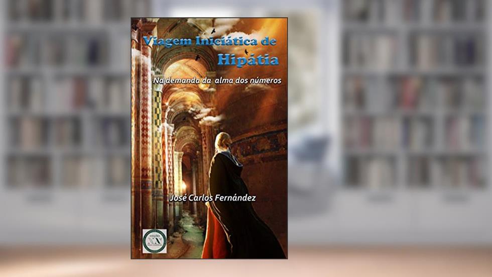 Viagem Iniciática de Hipátia: Na Demanda da Alma dos Números, do autor José Carlos Fernández