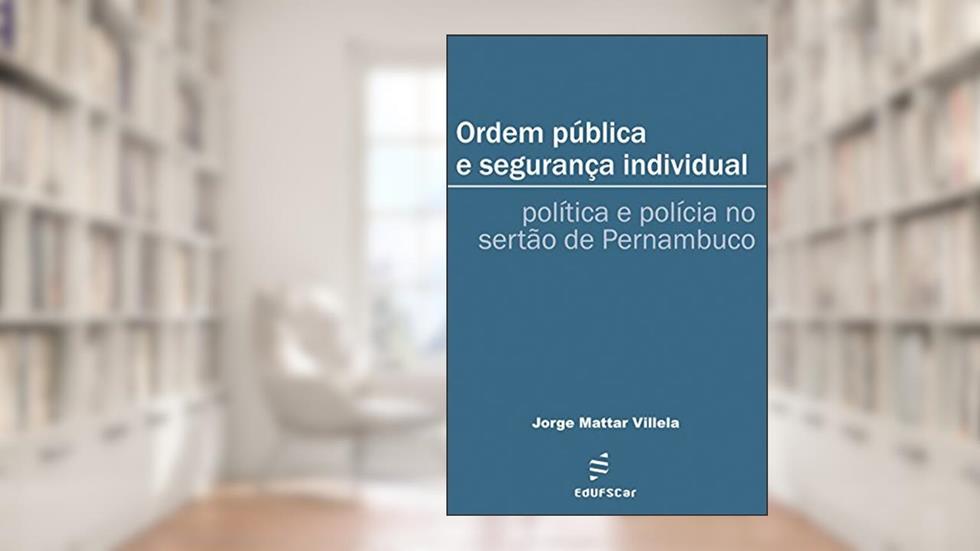 Ordem pública e segurança individual: política e polícia no sertão de Pernambuco, do autor Jorge Mattar Villela