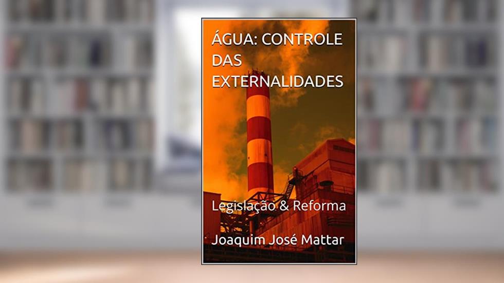 ÁGUA: CONTROLE DAS EXTERNALIDADES : Legislação & Reforma, do autor Joaquim José Mattar