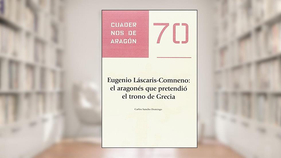 Eugenio Láscaris-Comneno: el aragonés que pretendió el trono de Grecia, do autor Carlos Sancho Domingo