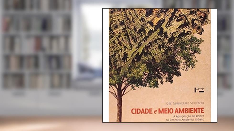 Cidade e Meio Ambiente. A Apropriação do Relevo no Desenho Ambiental, do autor José Guilherme Schutzer