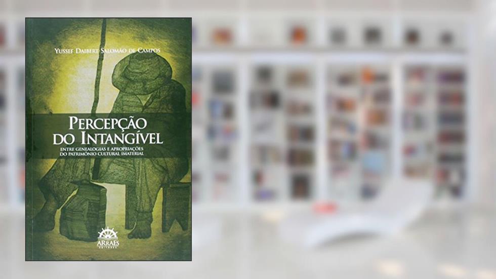 Percepção do intangível entre genealogias e apropriações do patrimonio cultural imaterial: Entre Genealogias e Apropriações do Patrimônio Cultural Imaterial, do autor Yussef Daibert Salomão de Campos