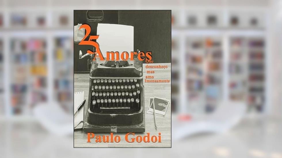 25 Amores que Desconheco, Mas Amo Imensamente, do autor Paulo Godoi