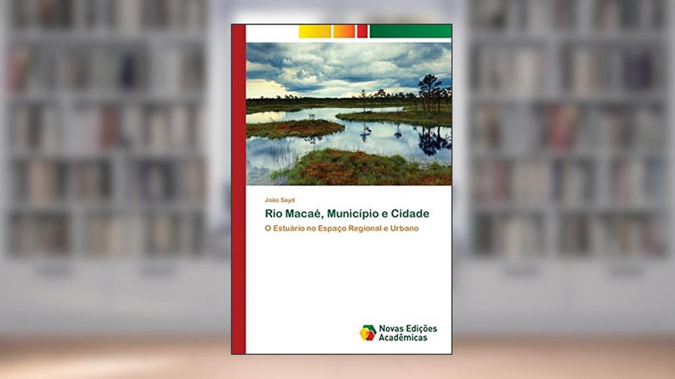 Rio Macaé, Município e Cidade: O Estuário no Espaço Regional e Urbano, do autor João Sayd