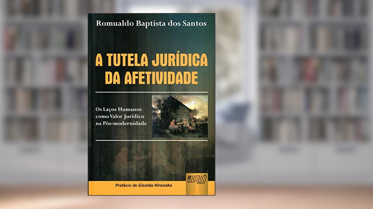 Tutela Jurídica da Afetividade, A - Os Laços Humanos como Valor Jurídico na Pós-modernidade - Prefácio de Giselda Hironaka, do autor Romualdo Baptista dos Santos