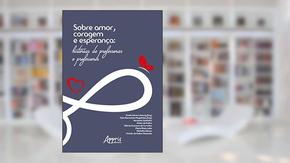 Sobre Amor, Coragem e Esperança: Histórias de Professoras e Professores, do autor Elodia Honse Lebourg; Túlio Romualdo Magalhães