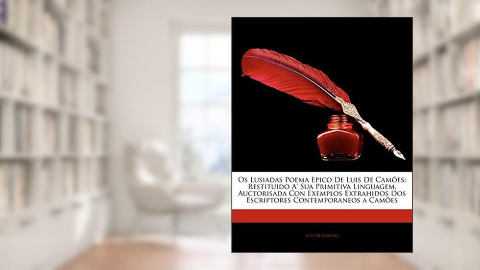 Os Lusiadas Poema Epico De Luis De Camões: Restituido A' Sua Primitiva Linguagem, Auctorisada Con Exemplos Extrahidos Dos Escriptores Contemporaneos a Camões, do autor Luis de Camões