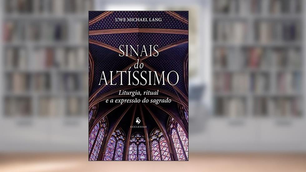 Sinais do Altíssimo. Liturgia, Ritual e a Expressão do Sagrado, do autor Uwe Michael Lang