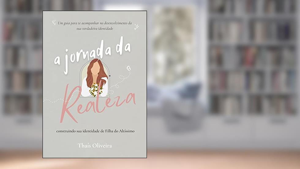 A jornada da Realeza: construindo sua identidade de filha do Altíssimo, do autor Thaís Oliveira