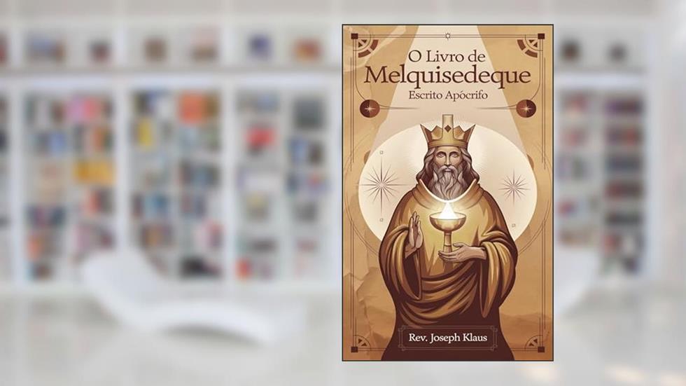 O Livro de Melquisedeque: Escrito Apócrifo, do autor Rev. Joseph Klaus