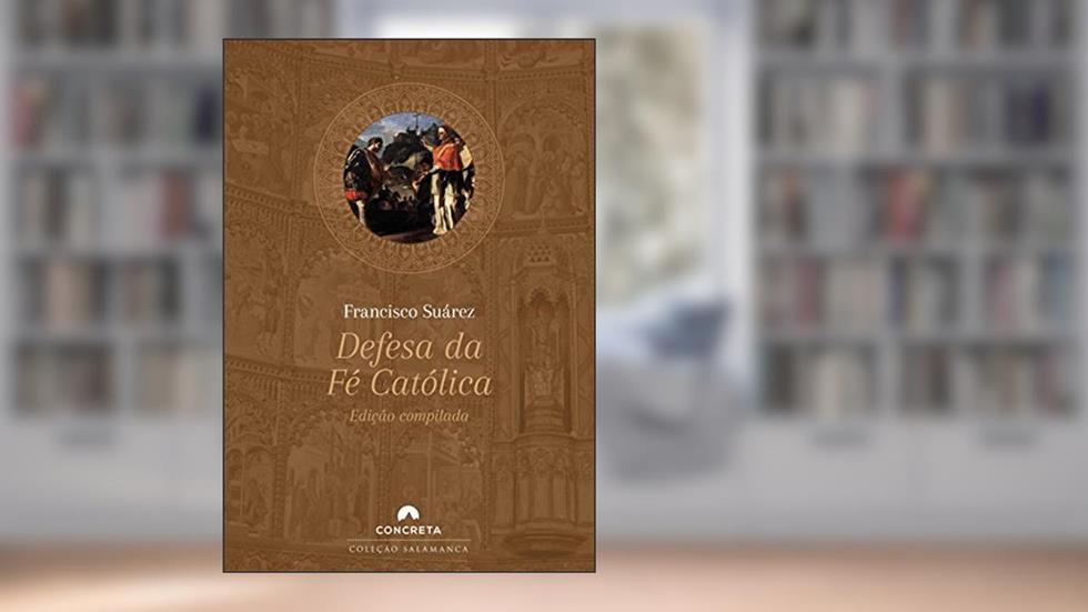 Defesa da Fé Católica: Edição compilada, do autor Francisco Suárez