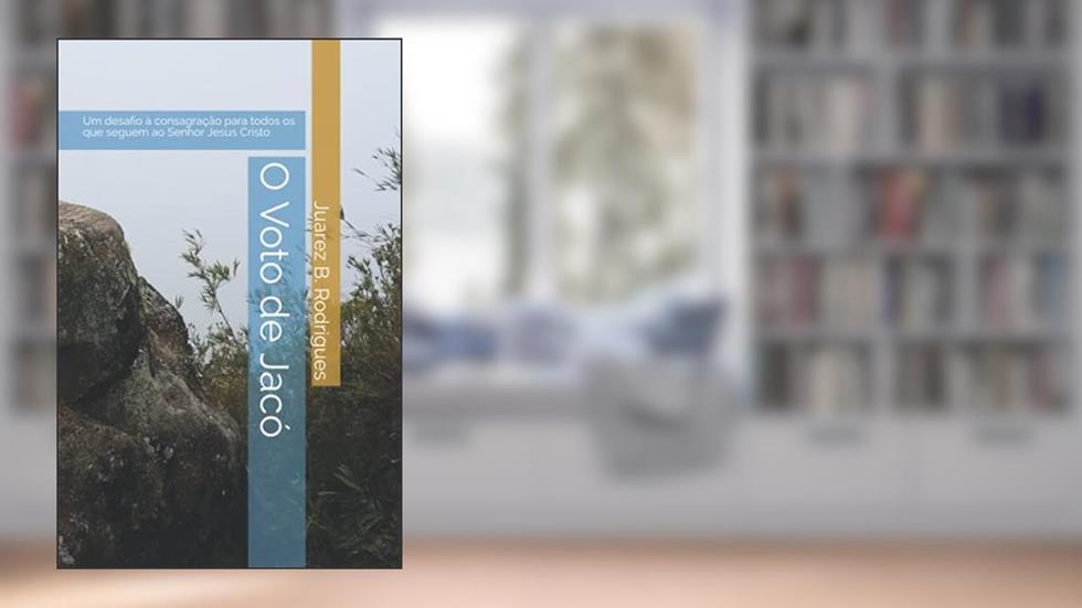O Voto de Jacó: Um desafio à consagração para todos os que seguem ao Senhor Jesus Cristo (Portuguese Edition), do autor Juarez B. Rodrigues