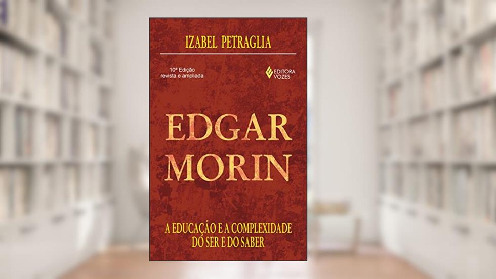 Edgar Morin: A educação e a complexidade do ser e do saber, do autor Izabel Petraglia