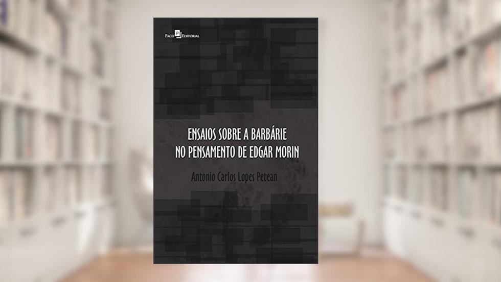 Ensaios sobre a barbárie no pensamento de Edgar Morin, do autor Antonio Carlos Lopes Petean