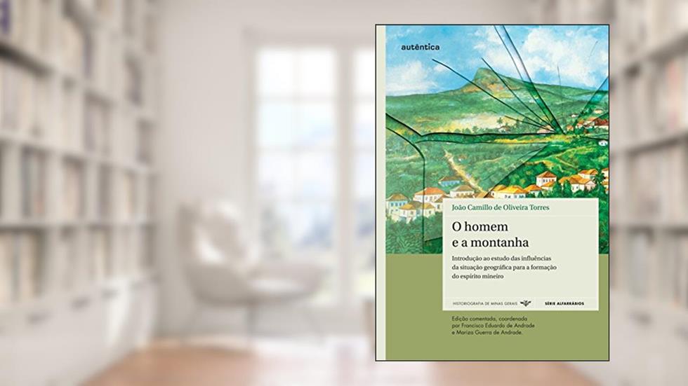 Homem e a montanha, O: Introdução ao Estudo das Influências da Situação Geográfica Para a Formação do Espírito Mineiro, do autor João Camillo de Oliveira Torres