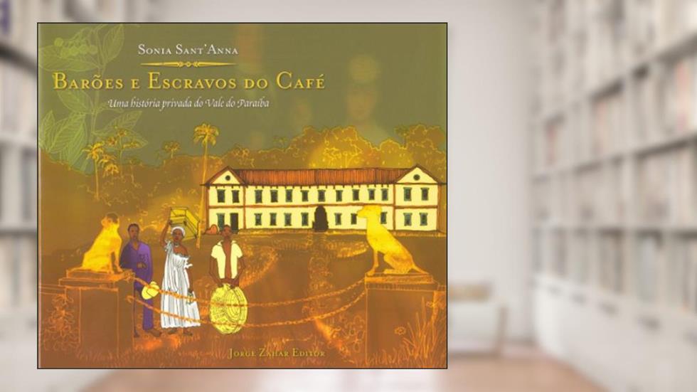 Barões E Escravos Do Café. Uma História Privada Do Vale Do Paraíba, do autor Sonia Sant'Anna