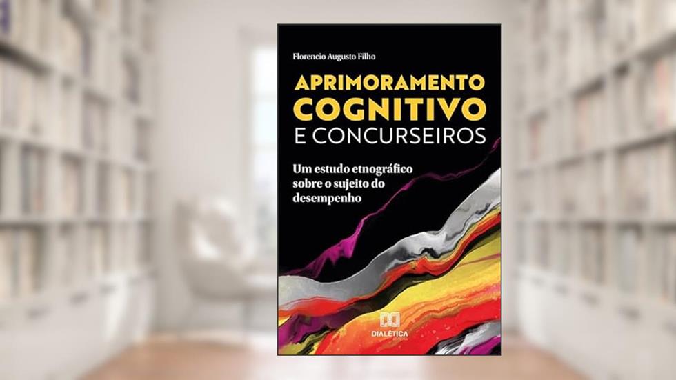 Aprimoramento cognitivo e concurseiros: um estudo etnográfico sobre o sujeito do desempenho, do autor Florencio Augusto Filho