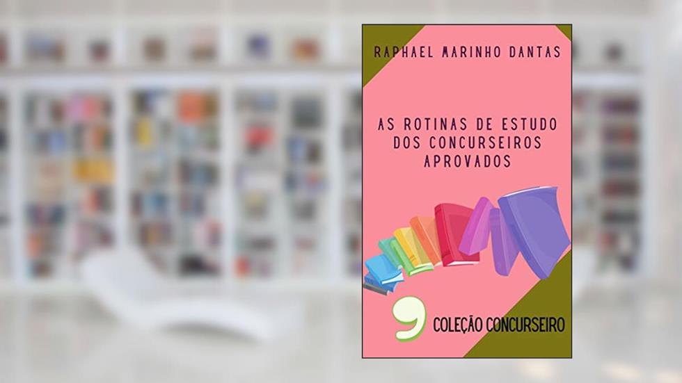 AS ROTINAS DE ESTUDO DOS CONCURSEIROS APROVADOS: COLEÇÃO CONCURSEIRO - PARTE 09, do autor Prof. Raphael Marinho Dantas; Dra. Bruna Coelho de Araújo