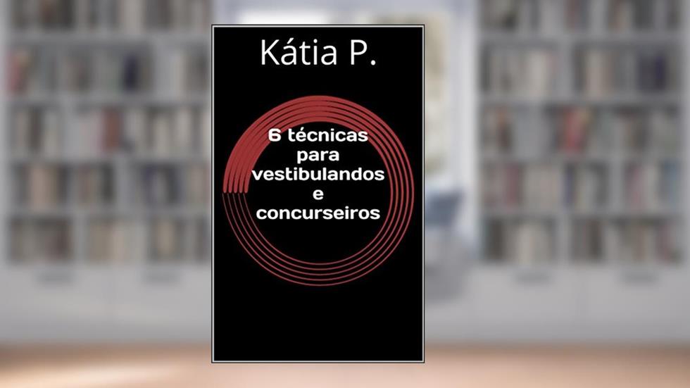 6 técnicas para vestibulandos e concurseiros, do autor Kátia P.