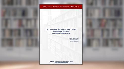 Capa de Da lavoura às biotecnologias: agricultura e indústria no sistema internacional, do autor David Goodman; Bernardo Sorj; John Wilkinson