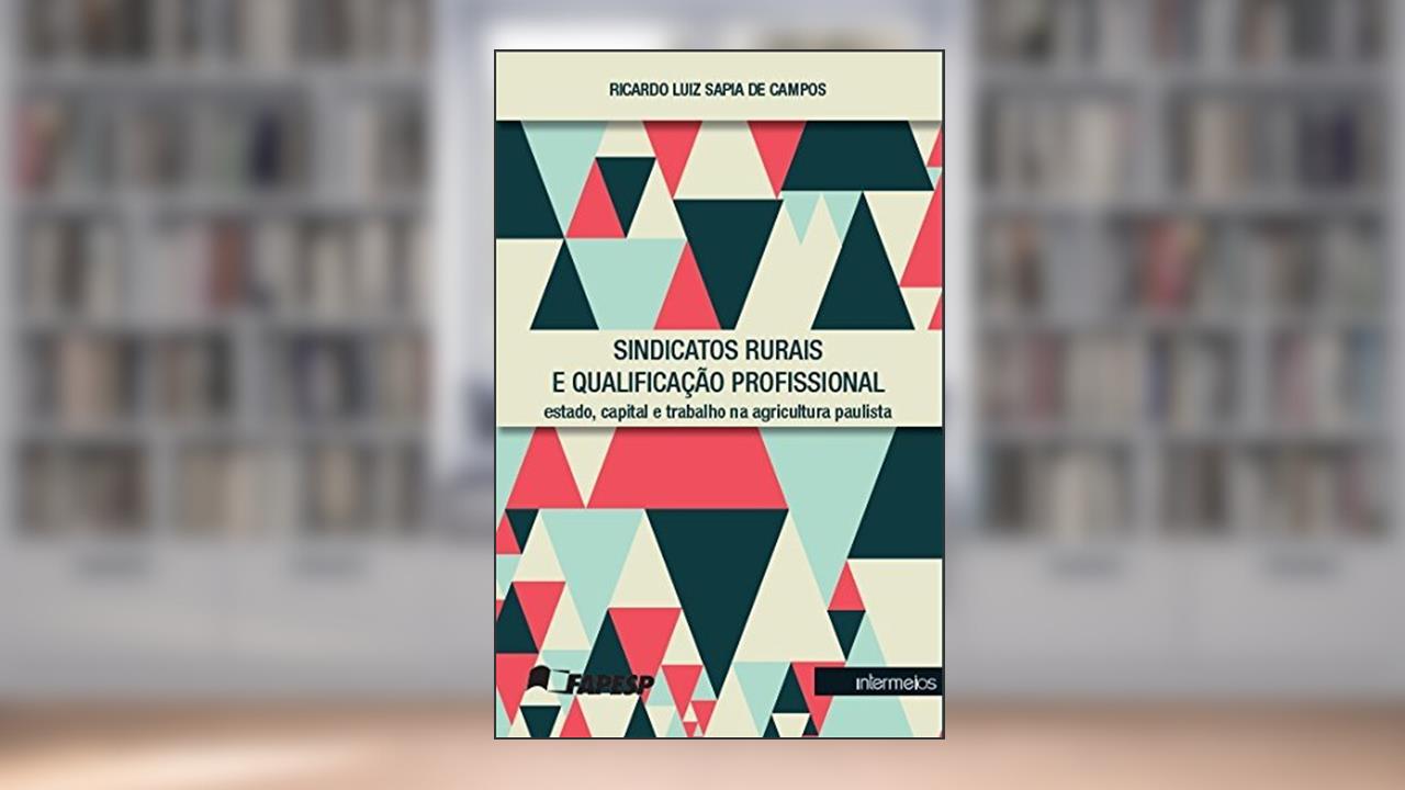 Sindicatos Rurais e Qualificação Profissional. Estado, Capital e Trabalho na Agricultura Paulista, do autor Ricardo Luiz Sapia de Campos