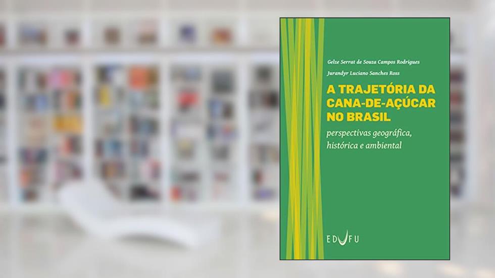 A trajetória da cana-de-açúcar no Brasil: perspectivas geográfica, histórica e ambiental, do autor Gelze Serrat de Souza Campos Rodrigues; Jurandyr Luciano Sanches Ross