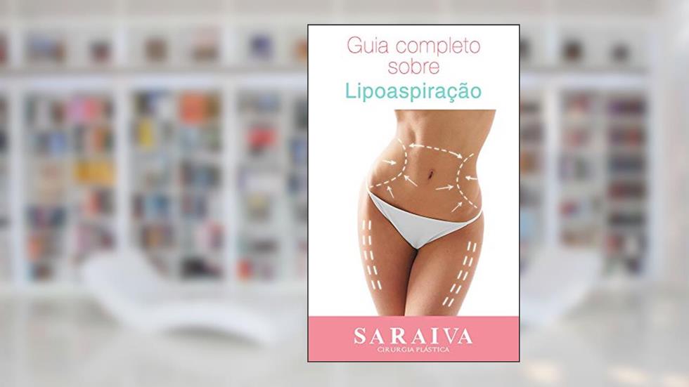 Guia Completo Sobre Lipoaspiração: Tudo que você precisa saber ao realizar a cirurgia, do autor Dr. José Saraiva