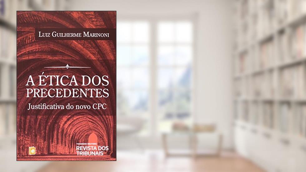 A Ética dos Precedentes. Justificativa do Novo CPC, do autor Luiz Guilherme Marinoni