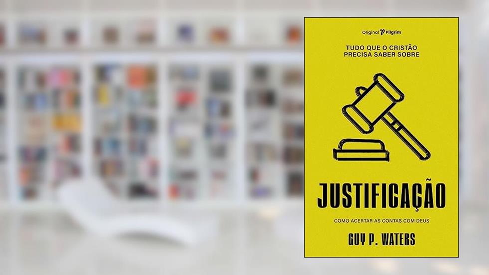 Tudo que o Cristão Precisa Saber Sobre Justificação: Como Acertar as Contas com Deus, do autor Guy P. Waters