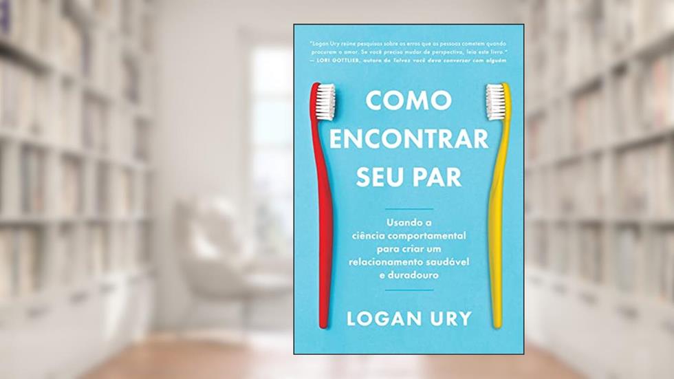 Como encontrar seu par: Usando a ciência comportamental para criar um relacionamento saudável e duradouro, do autor Logan Ury