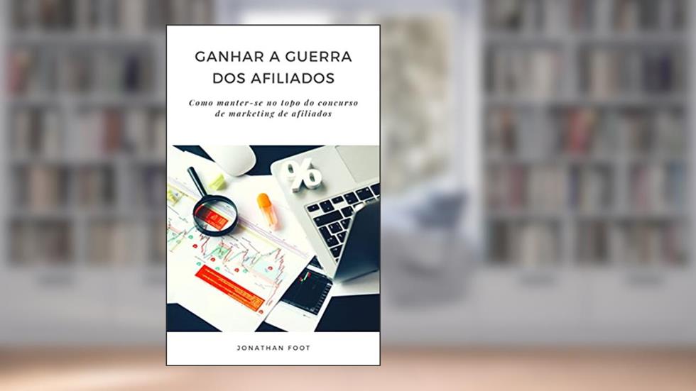 Ganhar a guerra dos afiliados: Como manter-se no topo do concurso de marketing de afiliados, do autor Jonathan Foot