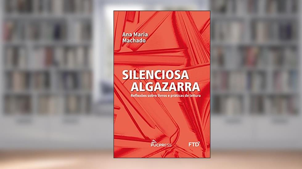 Silenciosa Algazarra: reflexões sobre livros e práticas de leitura, do autor Ana Maria Machado